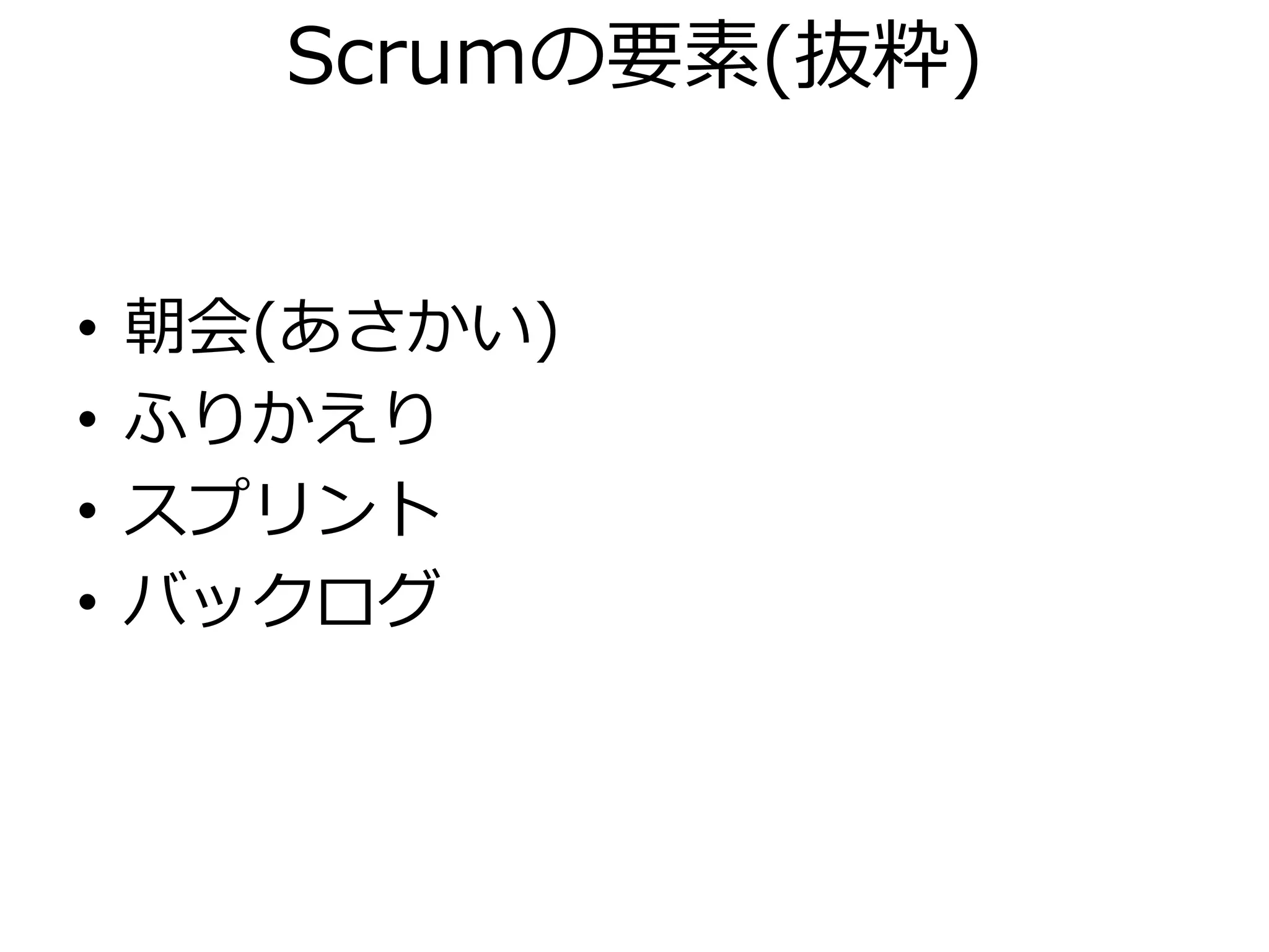 Scrumの要素(抜粋)


•   朝会(あさかい)
•   ふりかえり
•   スプリント
•   バックログ
 