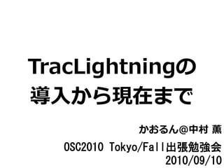 TracLightningの
導入から現在まで
                かおるん＠中村 薫
   OSC2010 Tokyo/Fall出張勉強会
                     2010/09/10
 