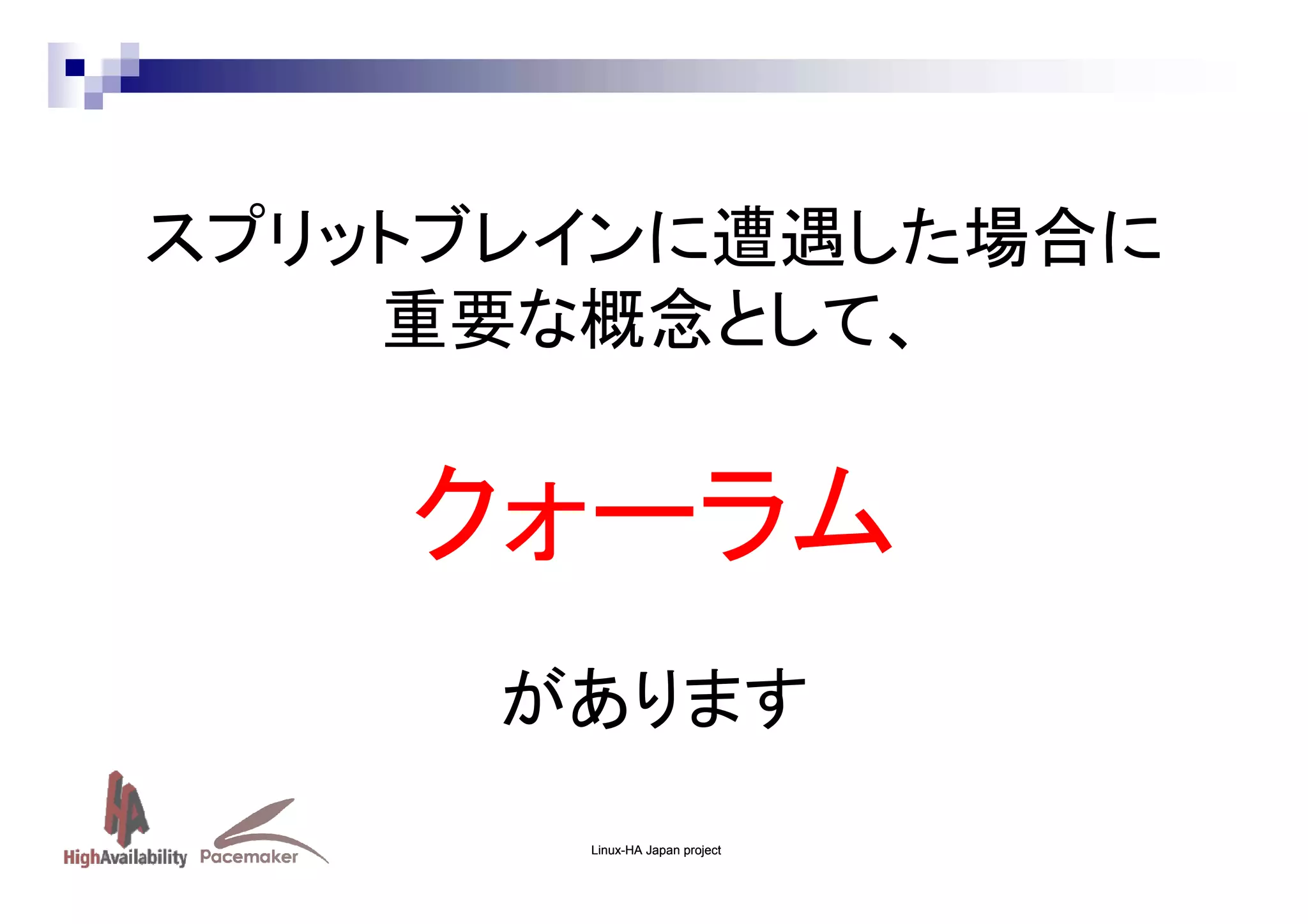 スプリットブレインに遭遇した場合に
重要な概念として、

クォーラム
があります
Linux-HA Japan project

 