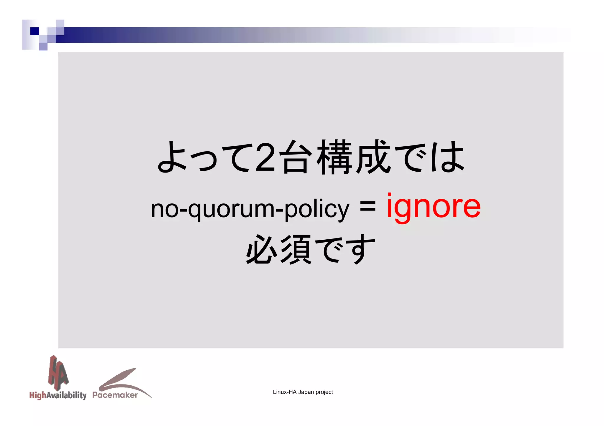 よって2台構成では
no-quorum-policy

= ignore

必須です

Linux-HA Japan project

 