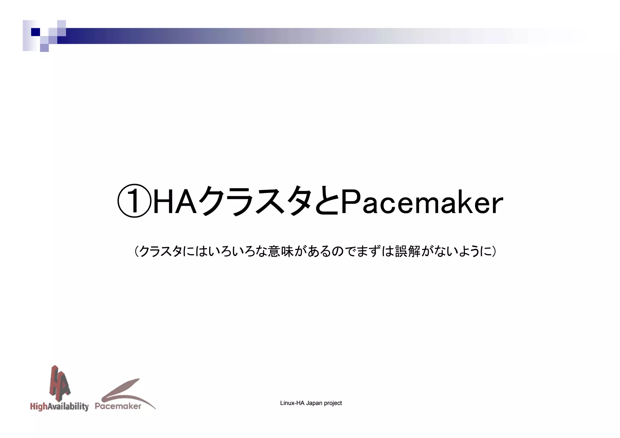 ①HAクラスタとPacemaker
(クラスタにはいろいろな意味があるのでまずは誤解がないように)

Linux-HA Japan project

 