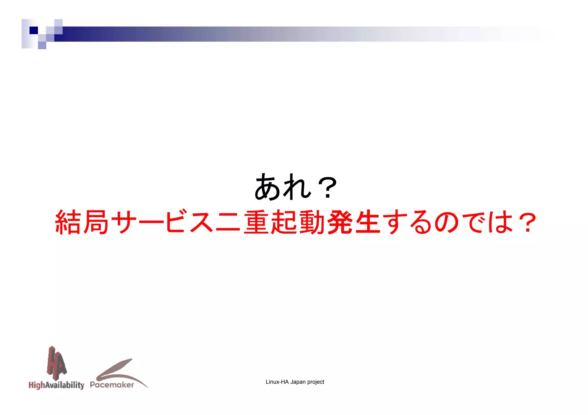 あれ？
結局サービス二重起動発生するのでは？

Linux-HA Japan project

 
