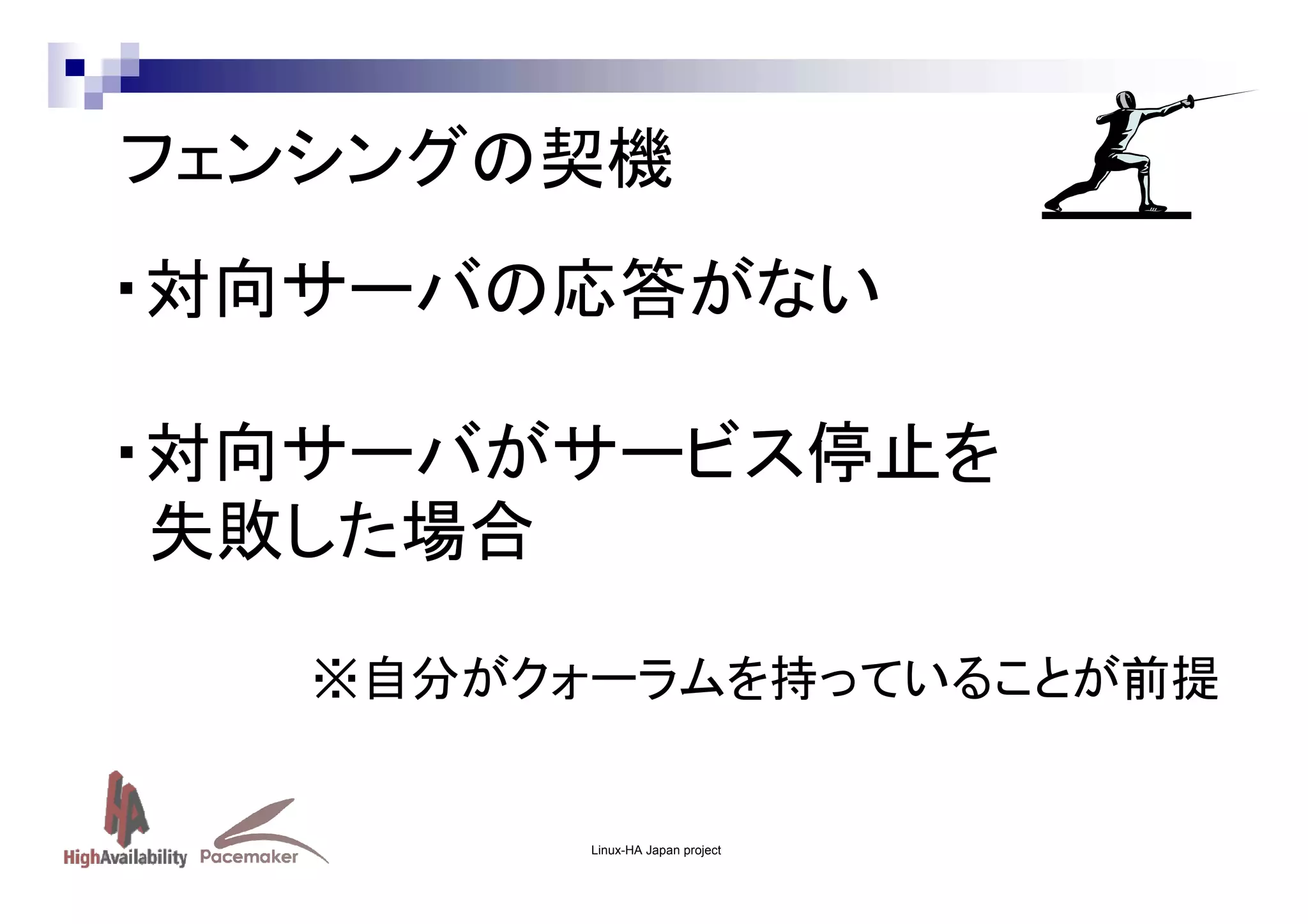 フェンシングの契機
・対向サーバの応答がない
・対向サーバがサービス停止を
失敗した場合
※自分がクォーラムを持っていることが前提

Linux-HA Japan project

 
