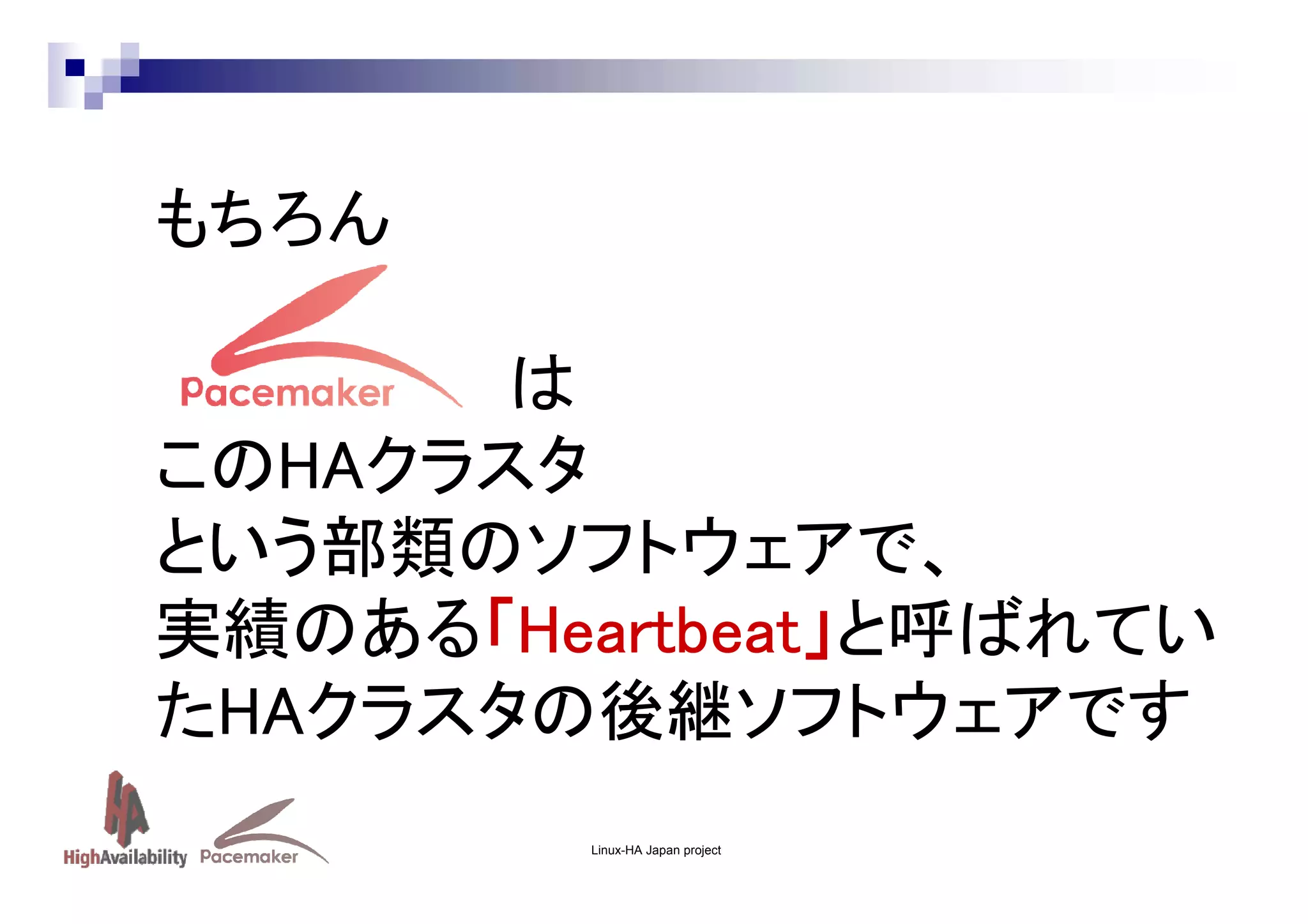 もちろん
は
このHAクラスタ
という部類のソフトウェアで、
実績のある「Heartbeat」と呼ばれてい
「Heartbeat」
たHAクラスタの後継ソフトウェアです
Linux-HA Japan project

 