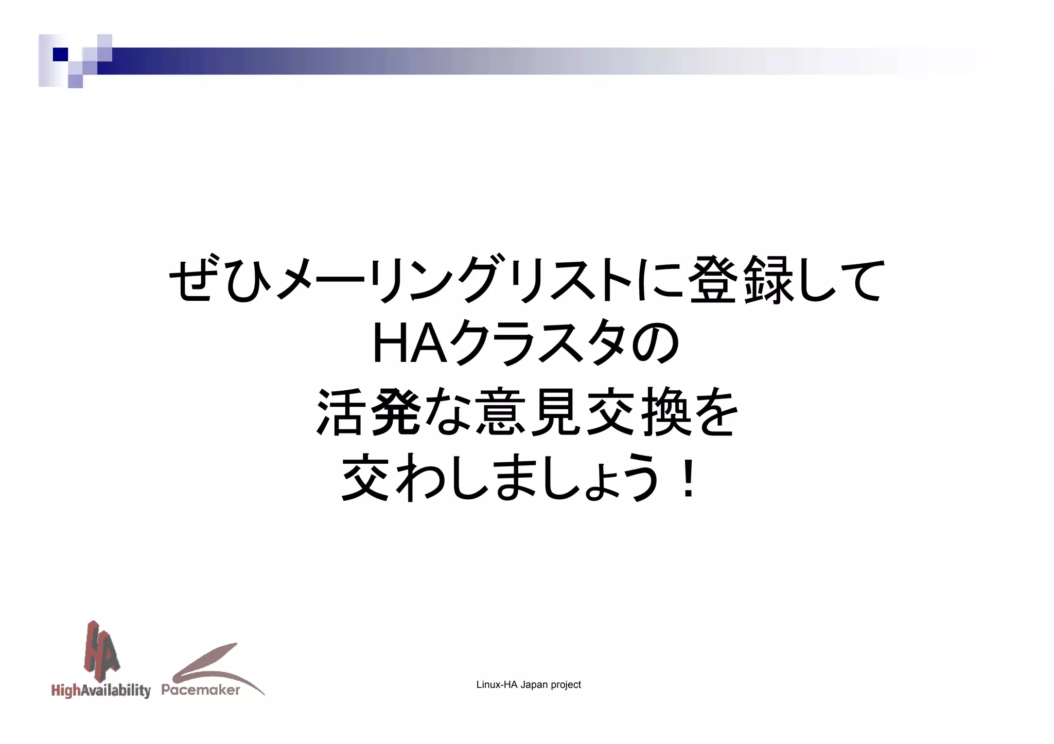 ぜひメーリングリストに登録して
HAクラスタの
活発な意見交換を
交わしましょう！

Linux-HA Japan project

 