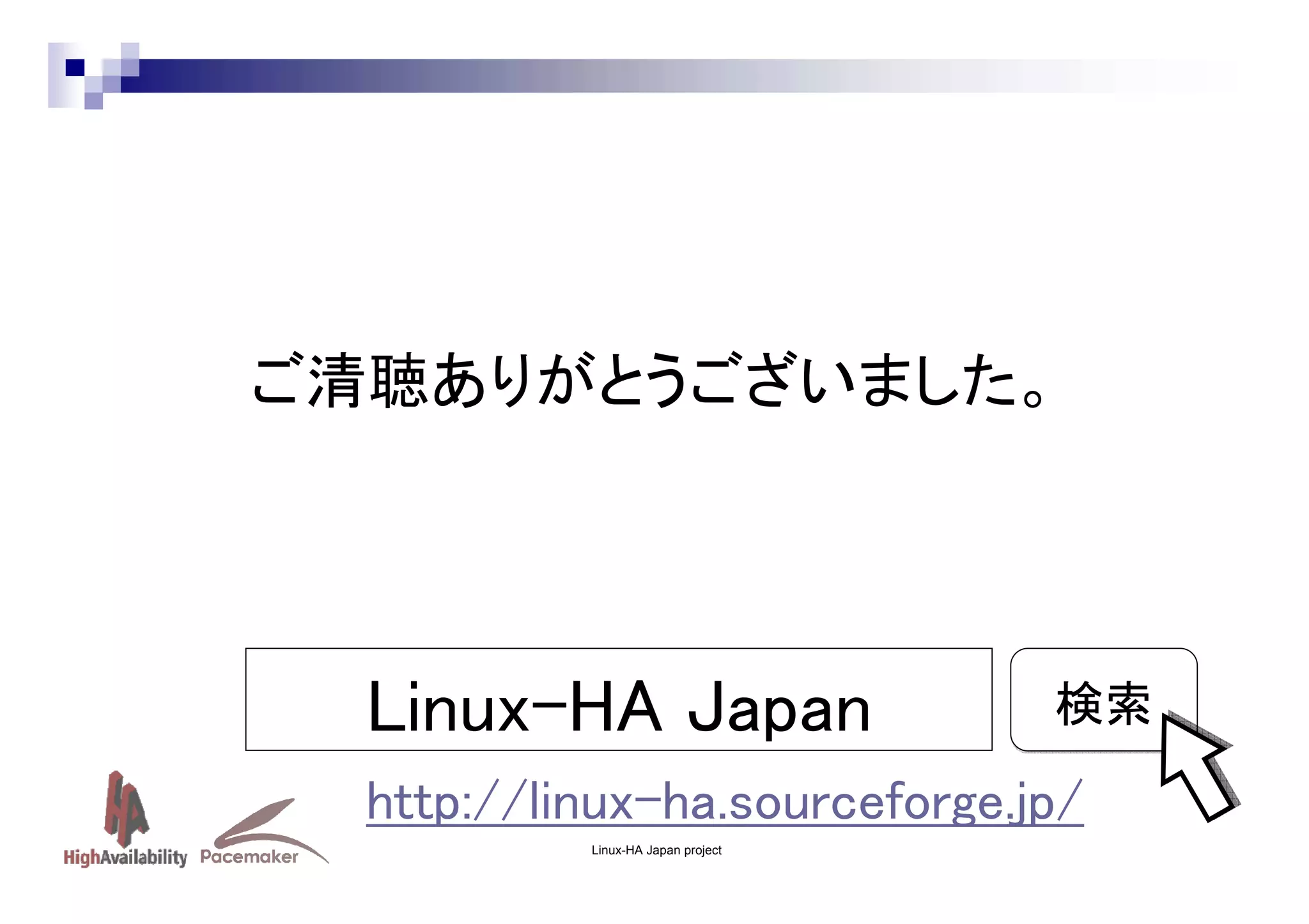 ご清聴ありがとうございました。

Linux-HA Japan

検索

http://linux-ha.sourceforge.jp/
Linux-HA Japan project

 