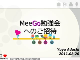 MeeGo勉強会
           へのご招待

                                    Yuya Adachi
                                     2011.08.20
Copyright 2011 All right reserved
 