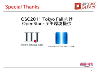 Special Thanks

      OSC2011 Tokyo Fall 向け
      OpenStack デモ環境提供




                              19
 