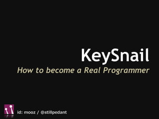 KeySnail
How to become a Real Programmer




id: mooz / @stillpedant
 