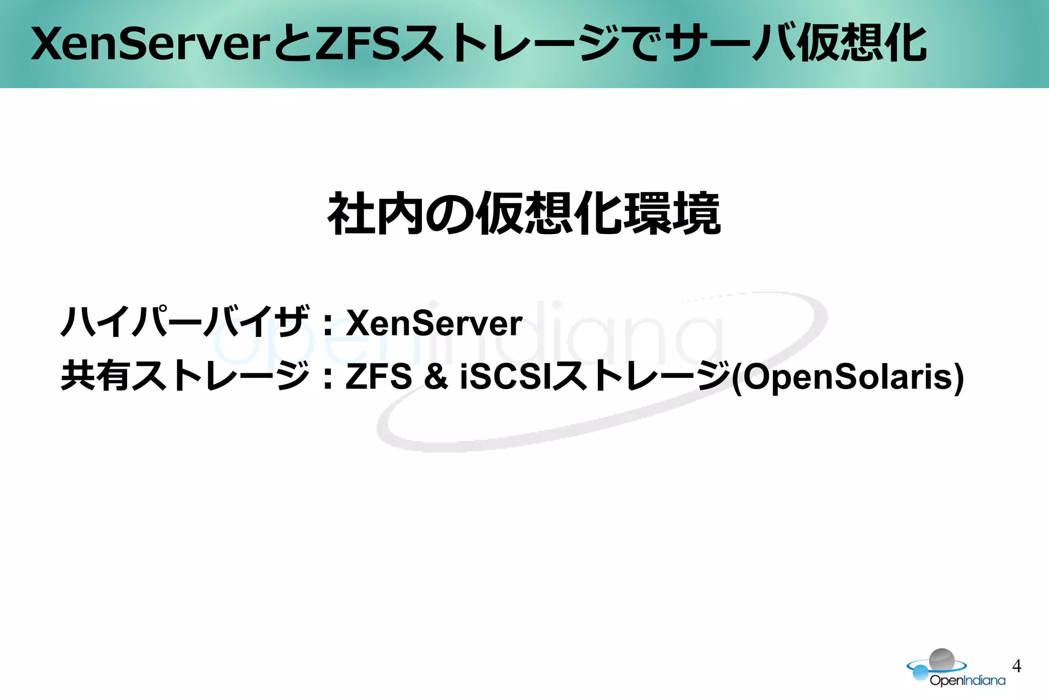 XenServerとZFSストレージでサーバ仮想化


          社内の仮想化環境

ハイパーバイザ：XenServer
共有ストレージ：ZFS & iSCSIストレージ(OpenSolaris)




                                        4
 