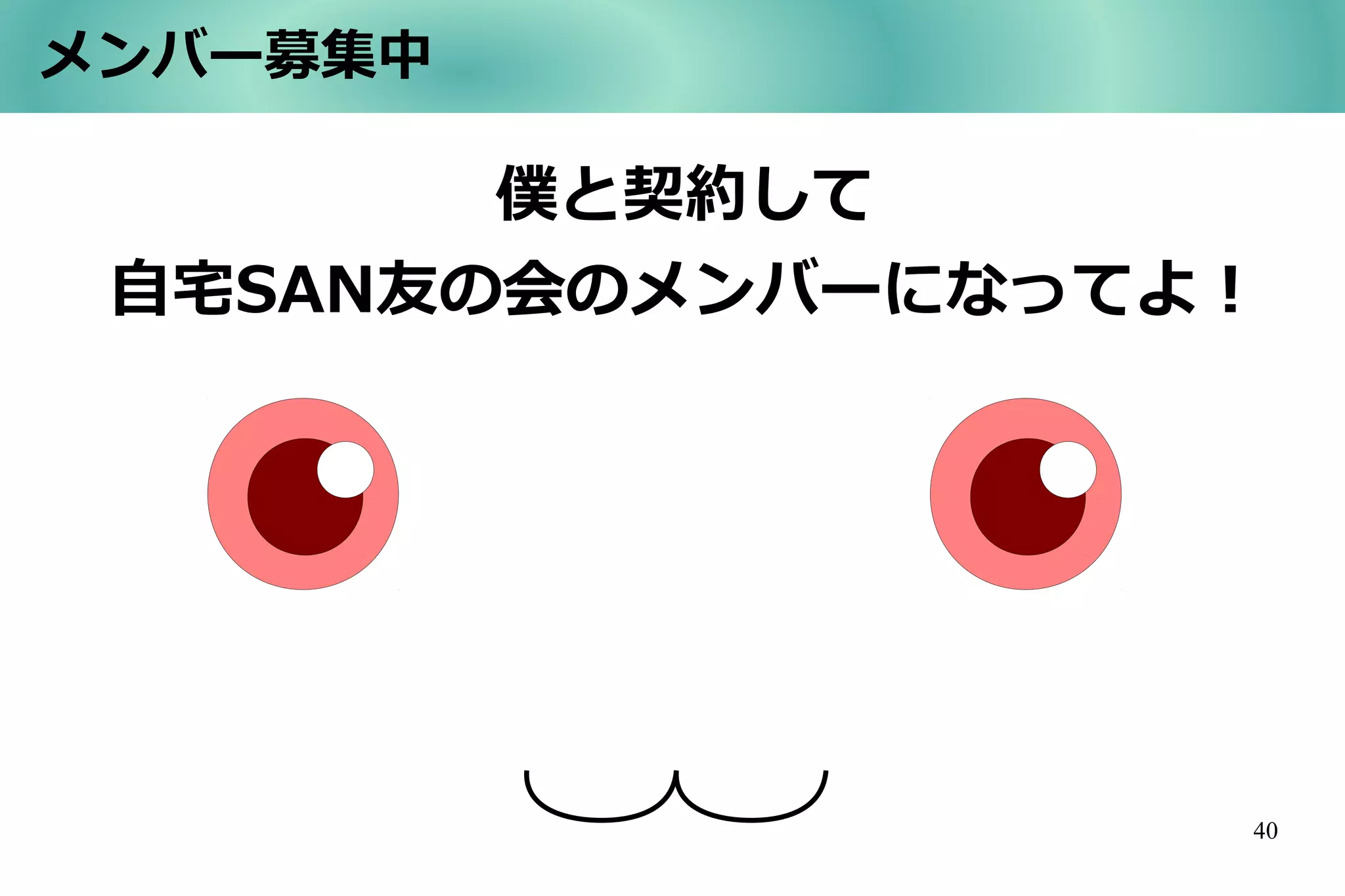 メンバー募集中

        僕と契約して
 自宅SAN友の会のメンバーになってよ！




                   40
 