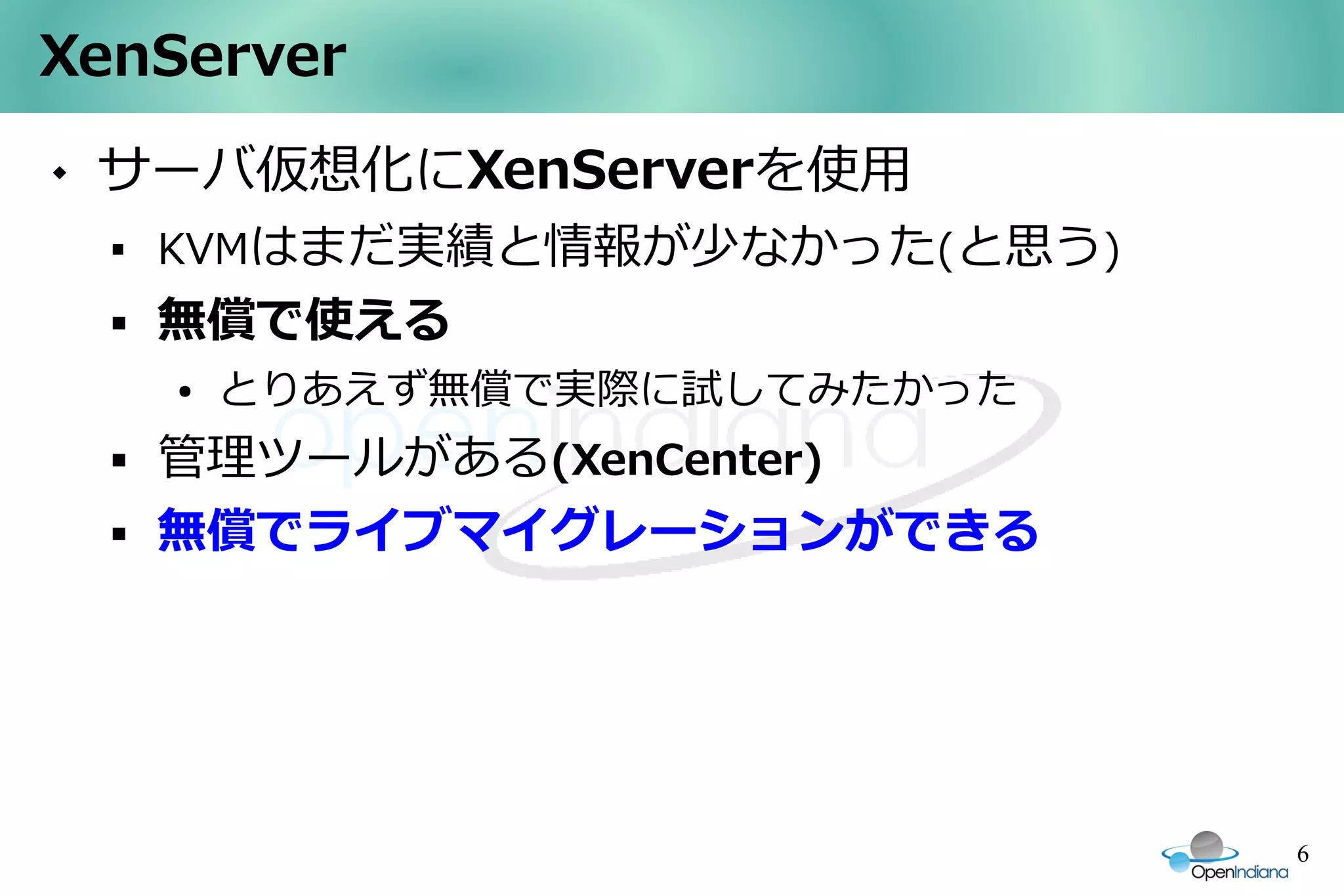XenServer
   サーバ仮想化にXenServerを使用
    
        KVMはまだ実績と情報が少なかった(と思う)
       無償で使える
        ●   とりあえず無償で実際に試してみたかった
       管理ツールがある(XenCenter)
       無償でライブマイグレーションができる




                                  6
 