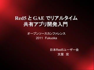 Red5  GAE ǥꥢ륿
   Хץ꿪k
   `ץ󥽩`ե
      2011 Fukuoka


           ձRed5``
               
 
