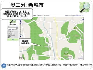 奥三河：新城市
 地図が充実している上に
観光客に紹介したい名所を
  自由に追加している




                 設楽原
                 決戦場跡




27   http://www.openstreetmap.org/?lat=34.92272&lon=137.52546&zoom=17&layers=M
 