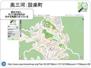 奥三河：設楽町
        空白でなく、
      そこに何があるか
     分かる地図になっている




28    http://www.openstreetmap.org/?lat=35.0573&lon=137.53198&zoom=17&layers=M
 