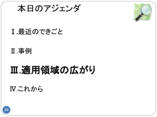 本日のアジェンダ

     Ⅰ.最近のできごと

     Ⅱ.事例

     Ⅲ.適用領域の広がり
     Ⅳ.これから

29
 