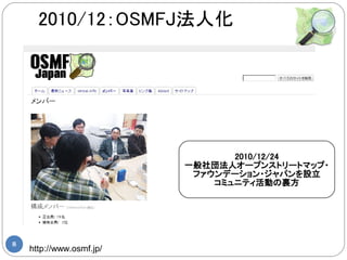 2010/12：OSMFJ法人化




                                 2010/12/24
                          一般社団法人オープンストリートマップ・
                           ファウンデーション・ジャパンを設立
                              コミュニティ活動の裏方




8
    http://www.osmf.jp/
 