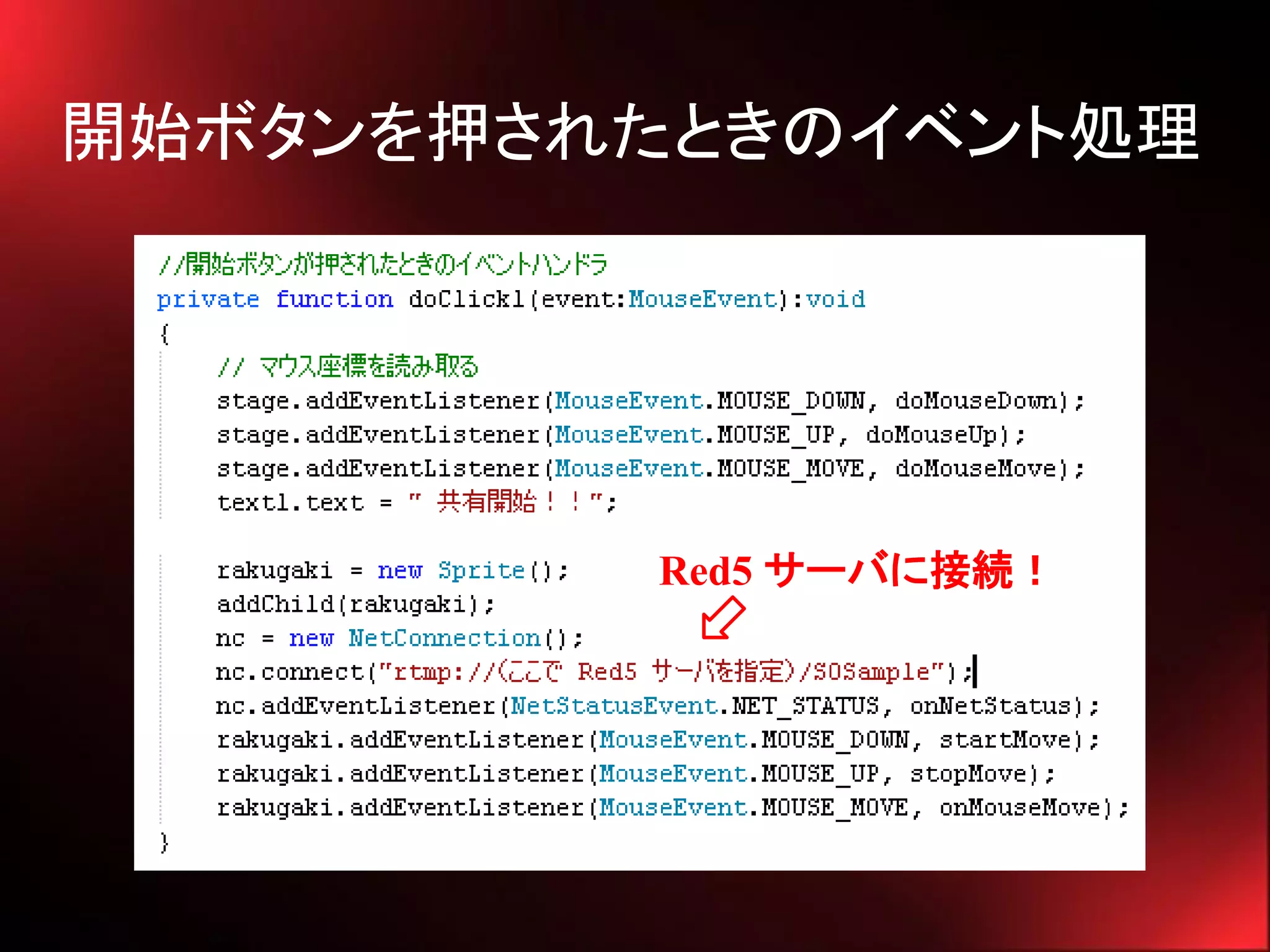 開始ボタンを押されたときのイベント処理




         Red5 サーバに接続！
 