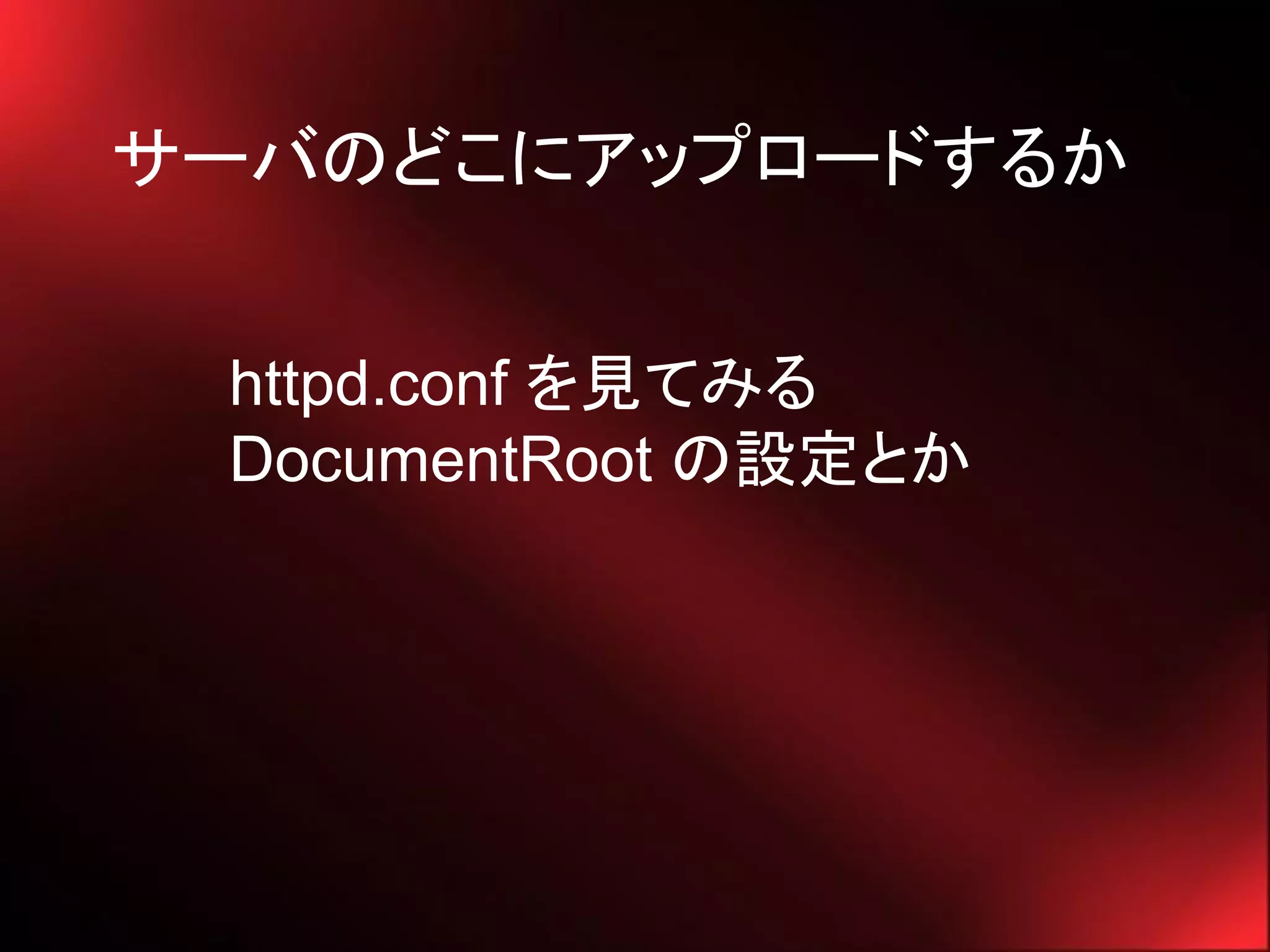サーバのどこにアップロードするか


 httpd.conf を見てみる
 DocumentRoot の設定とか
 