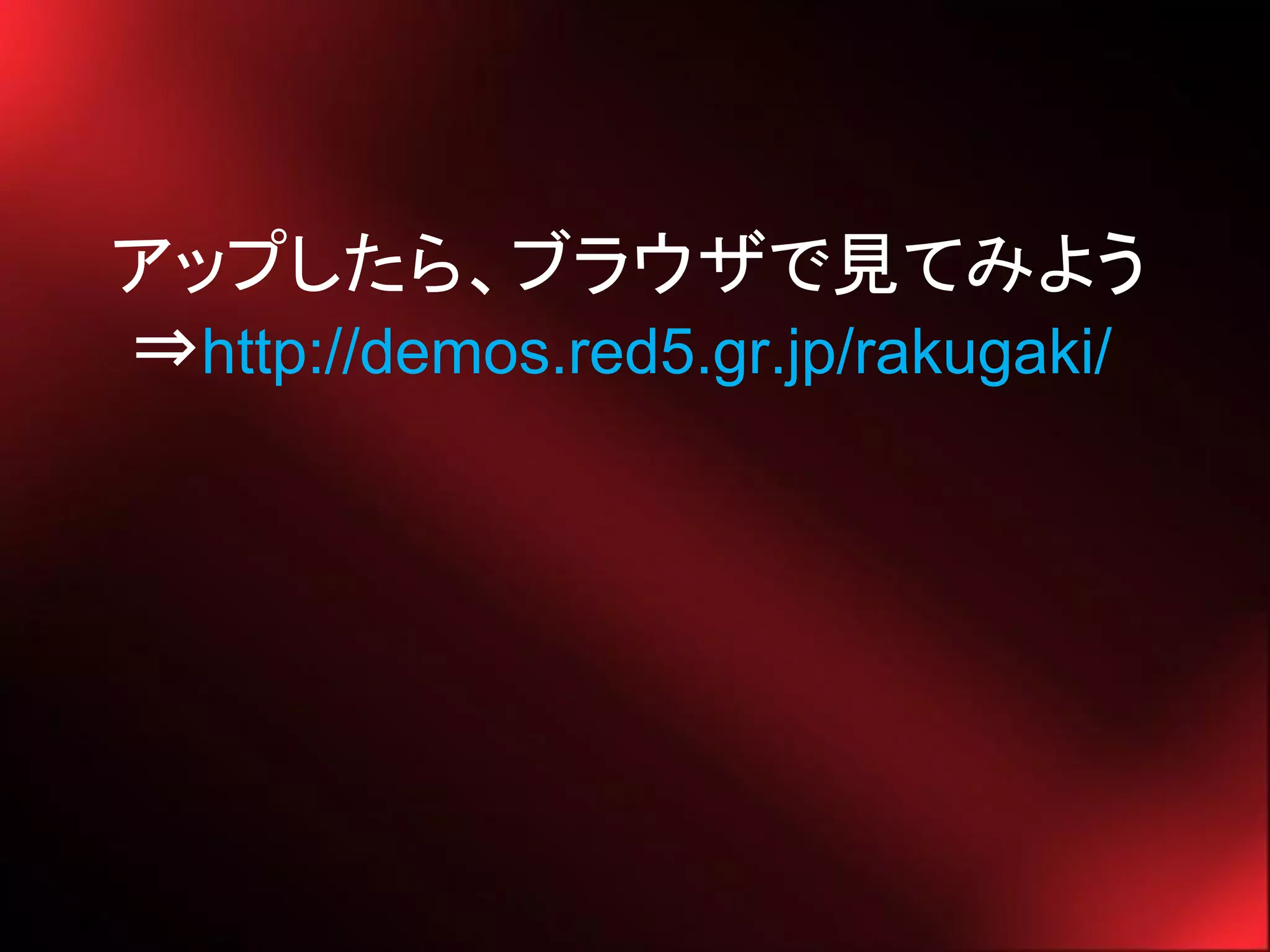 アップしたら、ブラウザで見てみよう
⇒http://demos.red5.gr.jp/rakugaki/
 