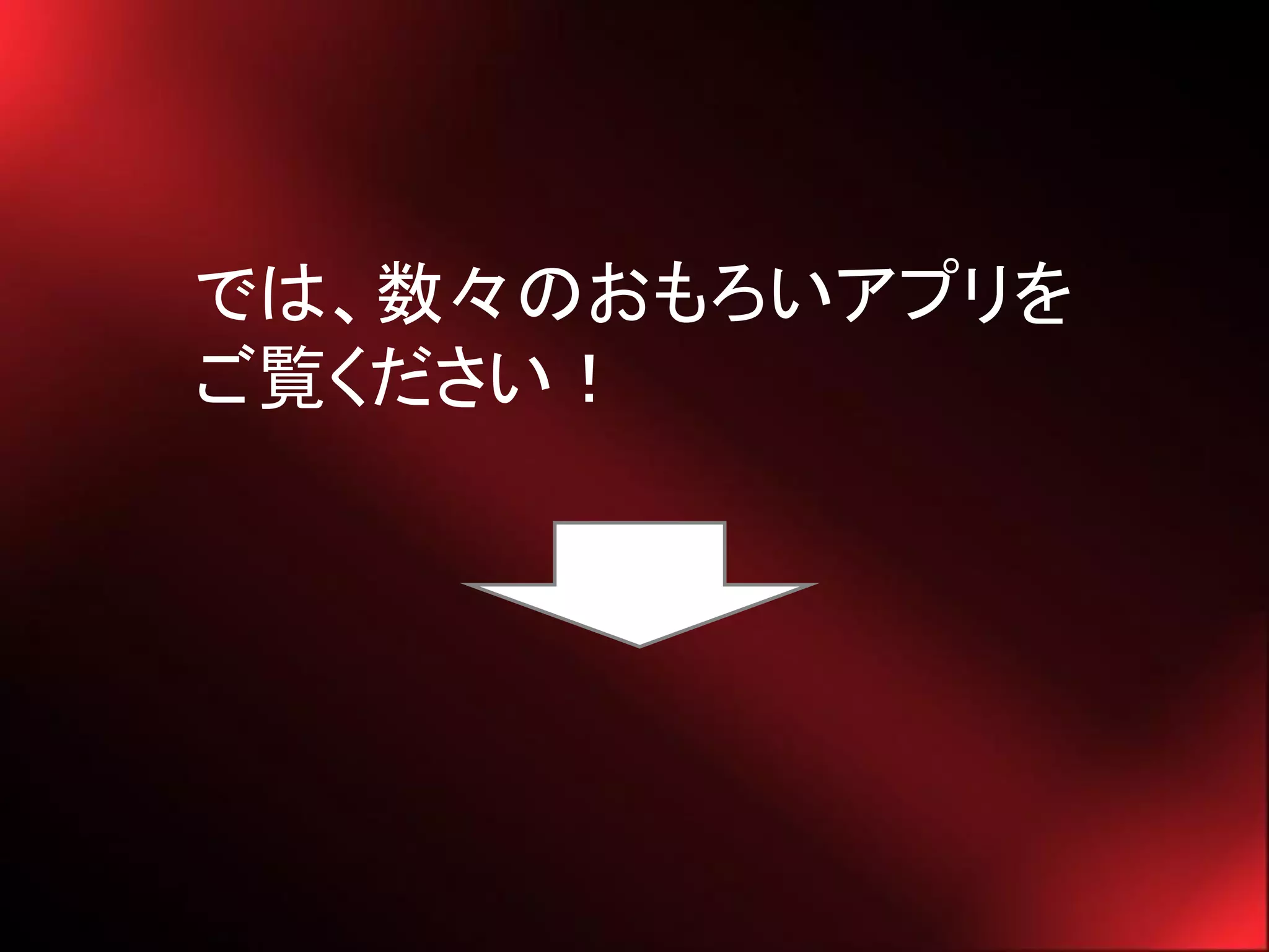 では、数々のおもろいアプリを
ご覧ください！
 