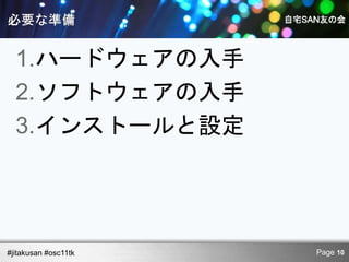 1.ハードウェアの入手
  2.ソフトウェアの入手
  3.インストールと設定




#jitakusan #osc11tk   Page 10
 