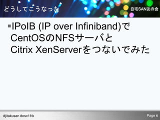 IPoIB (IP over Infiniband)で
   CentOSのNFSサーバと
   Citrix XenServerをつないでみた




#jitakusan #osc11tk          Page 6
 