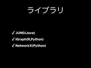 饤֥

? JUNG(Java)
? iGraph(R,Python)
? NetworkX(Python)
 
