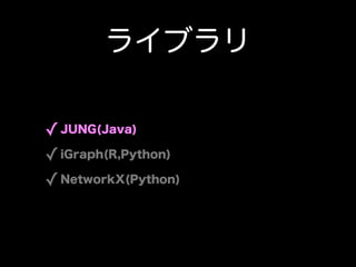 饤֥

? JUNG(Java)
? iGraph(R,Python)
? NetworkX(Python)
 