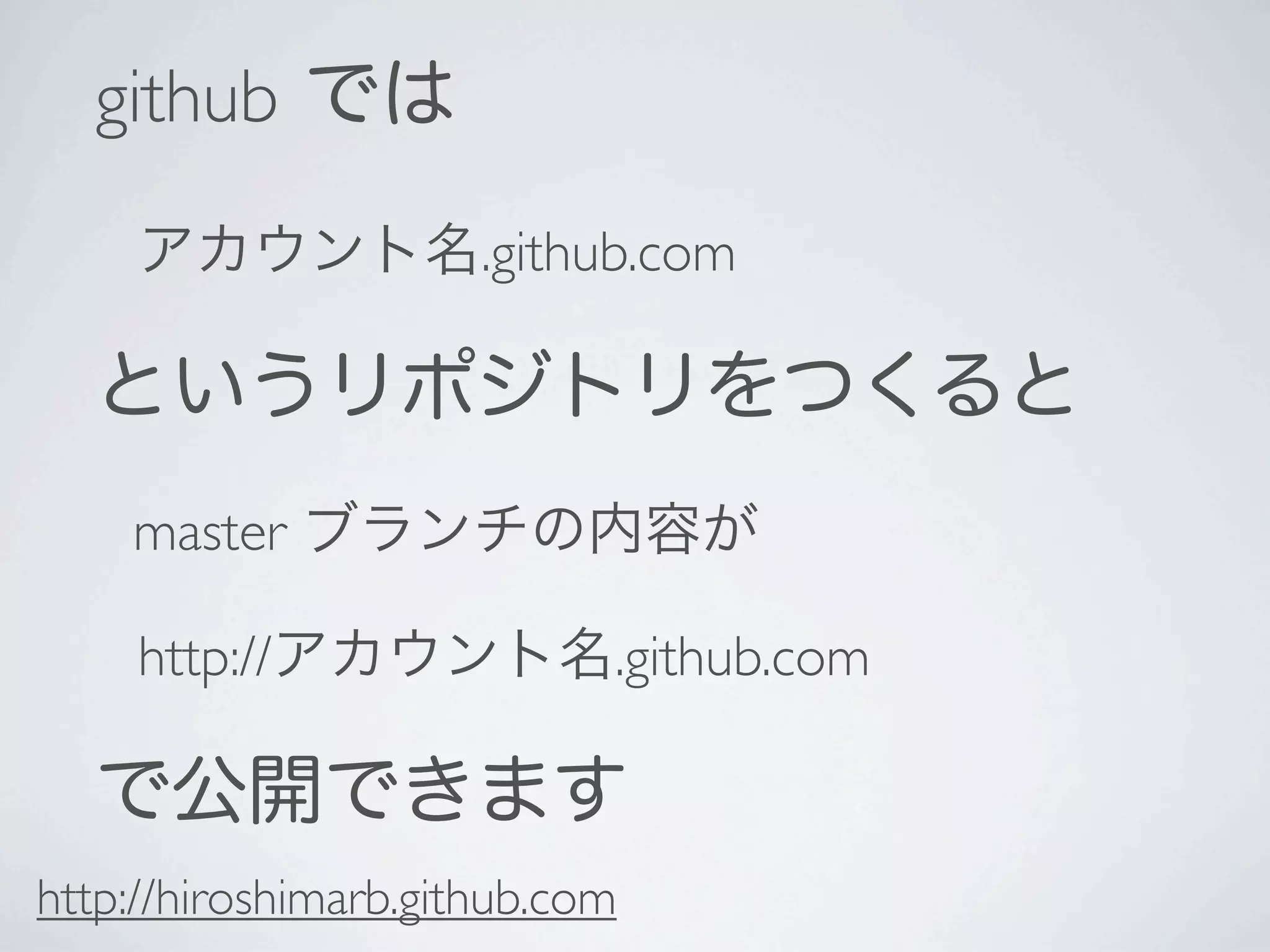 github では
     アカウント名.github.com

  というリポジトリをつくると
    master ブランチの内容が

     http://アカウント名.github.com

  で公開できます
http://hiroshimarb.github.com
 
