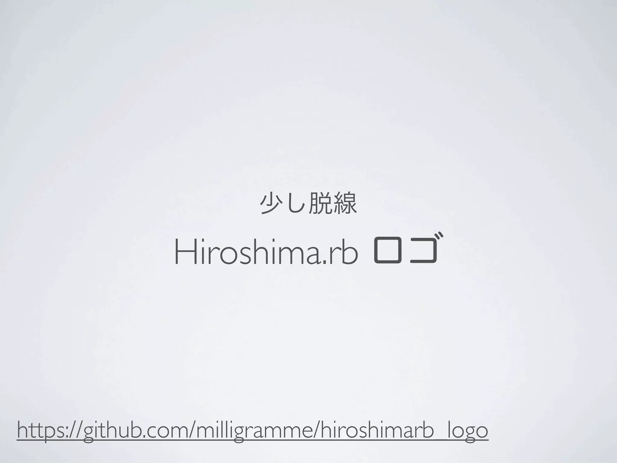 少し脱線

               Hiroshima.rb ロゴ



https://github.com/milligramme/hiroshimarb_logo
 