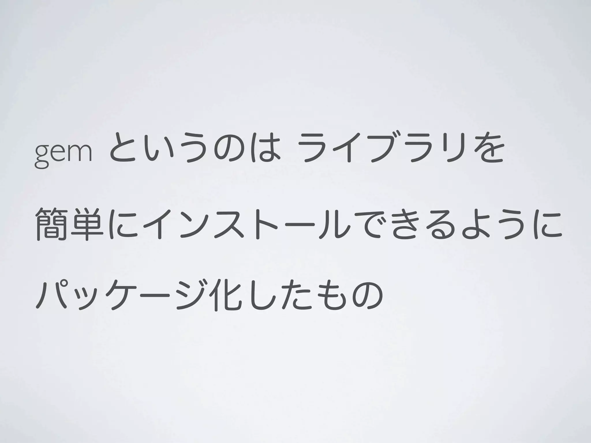 gem というのは ライブラリを

簡単にインストールできるように

パッケージ化したもの
 