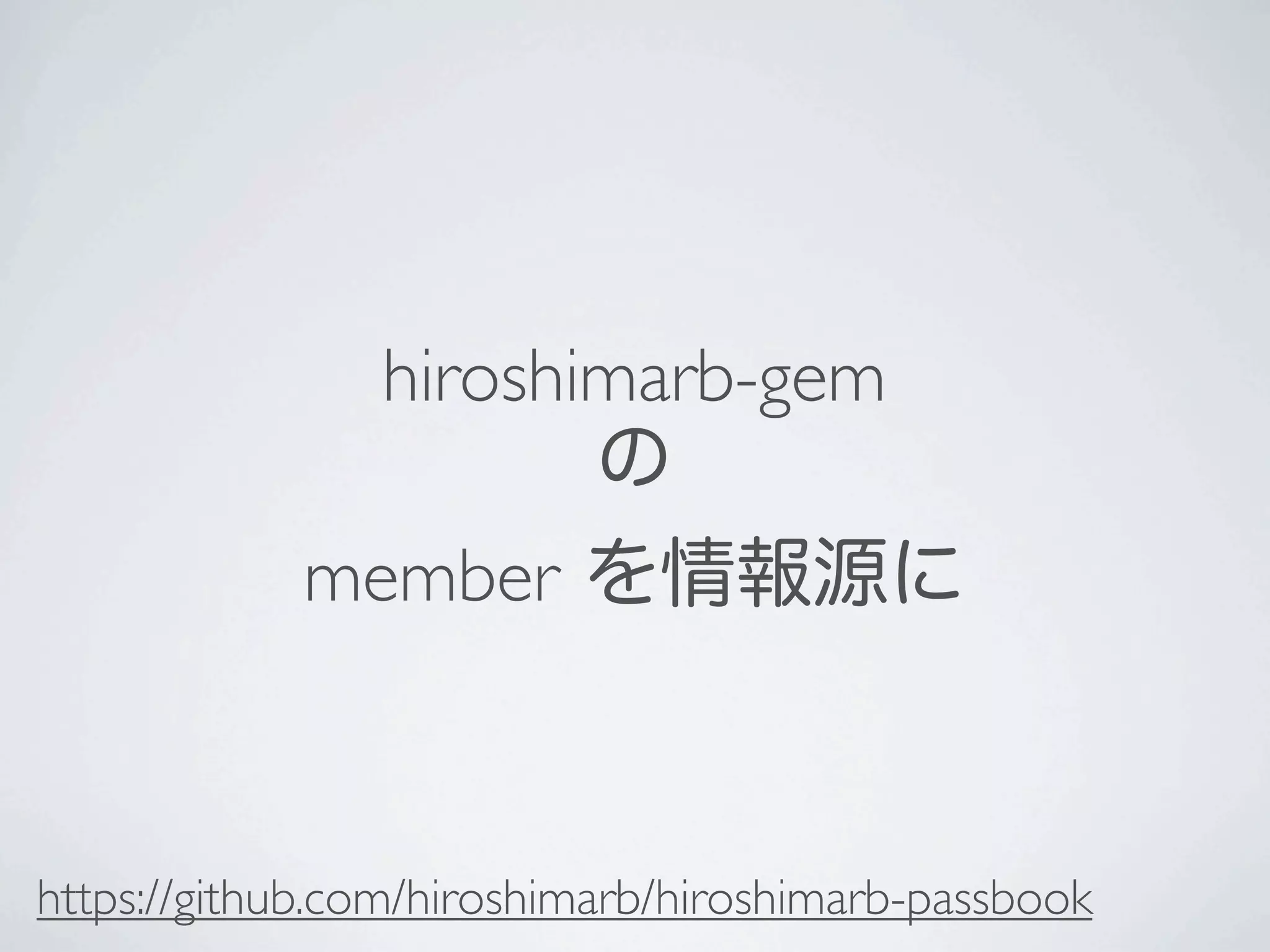 hiroshimarb-gem
                       の
            member を情報源に



https://github.com/hiroshimarb/hiroshimarb-passbook
 