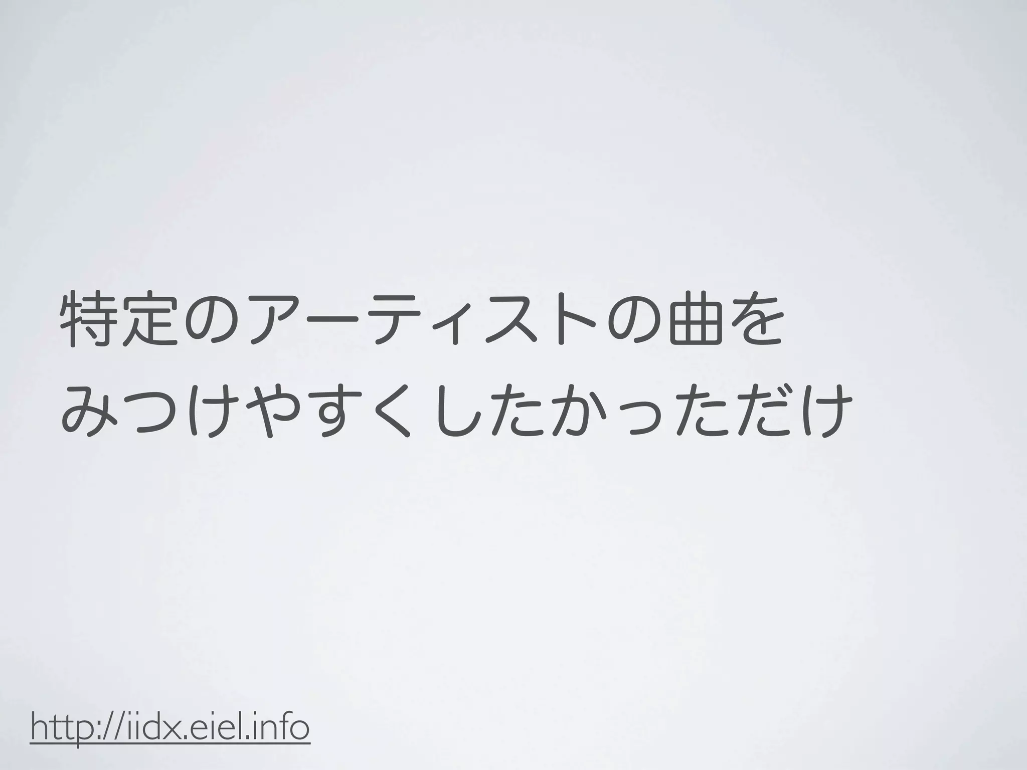 特定のアーティストの曲を
  みつけやすくしたかっただけ



http://iidx.eiel.info
 