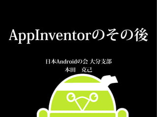 AppInventorのその後
   日本Androidの会 大分支部
       本田　克己
 