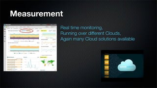Measurement
          Real time monitoring,
          Running over different Clouds,
          Again many Cloud solutions available
 