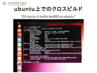 ubuntu上でのクロスビルド
 “Of course it builds NetBSD on ubuntu”
 