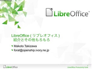 First Slide Example




                  LibreOffice ( リブレオフィス )
                   紹介とその他もろもろ
                      Makoto Takizawa
                      foral@openship.ivory.ne.jp



                                                                                1
                                                   LibreOffice Productivity Suite
 