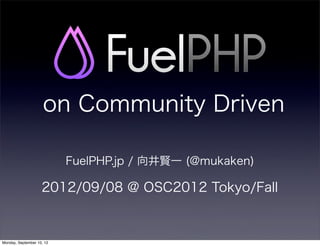 on Community Driven

                           FuelPHP.jp / 向井賢一 (@mukaken)

                    2012/09/08 @ OSC2012 Tokyo/Fall


Monday, September 10, 12
 