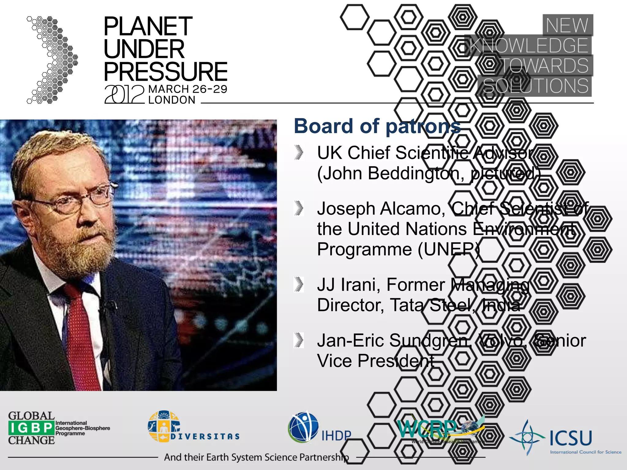 Board of patrons UK Chief Scientific Advisor  (John Beddington, pictured) Joseph Alcamo, Chief Scientist of the United Nations Environment Programme (UNEP) JJ Irani, Former Managing Director, Tata Steel, India Jan-Eric Sundgren, Volvo, Senior Vice President 