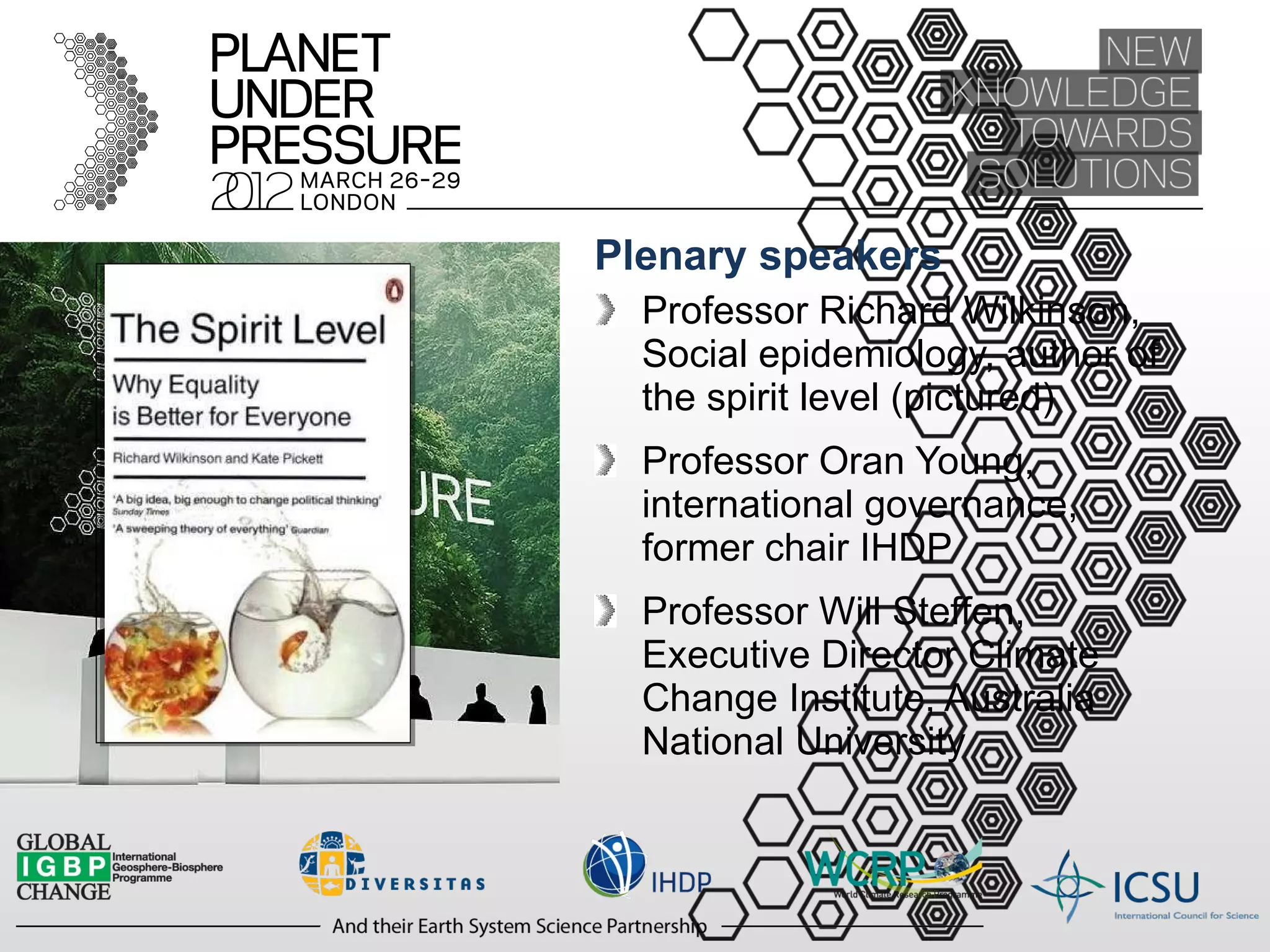 Plenary speakers Professor Richard Wilkinson, Social epidemiology, author of the spirit level (pictured) Professor Oran Young, international governance, former chair IHDP Professor Will Steffen, Executive Director Climate Change Institute, Australia National University 