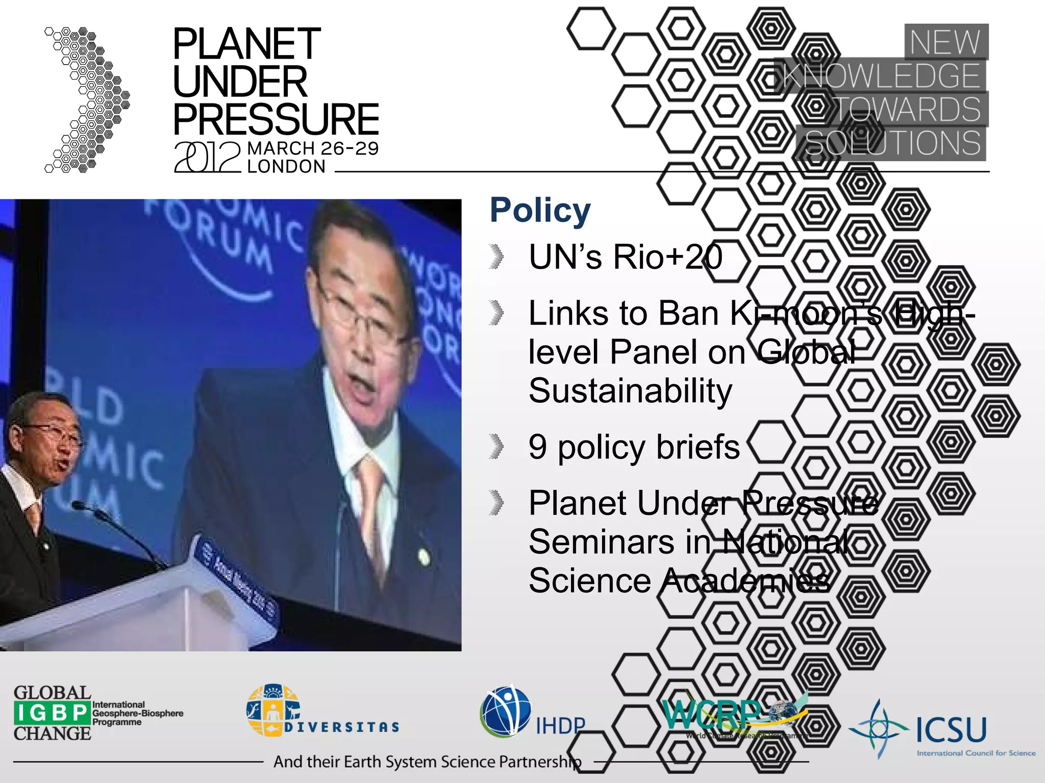 Policy UN’s Rio+20  Links to Ban Ki-moon’s High-level Panel on Global Sustainability 9 policy briefs Planet Under Pressure Seminars in National Science Academies 