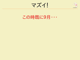 マズイ！

この時既に９月・・・
 
