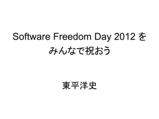 Software Freedom Day 2012 を
        みんなで祝おう


         東平洋史
 