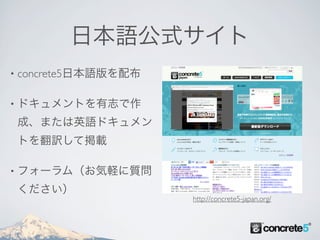 日本語公式サイト
•   concrete5日本語版を配布

•   ドキュメントを有志で作
    成、または英語ドキュメン
    トを翻訳して掲載

•   フォーラム（お気軽に質問
    ください）
                       http://concrete5-japan.org/
 