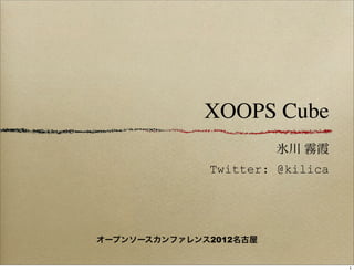 XOOPS Cube
                        氷川 霧霞
              Twitter: @kilica




オープンソースカンファレンス2012名古屋


                                 1
 