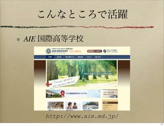 こんなところで活躍

AIE 国際高等学校




   http://www.aie.ed.jp/
                           11
 