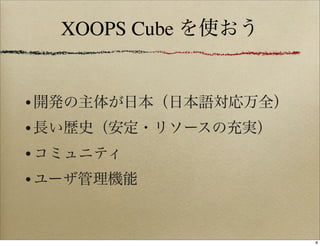 XOOPS Cube を使おう


• 開発の主体が日本（日本語対応万全）
• 長い歴史（安定・リソースの充実）
• コミュニティ
• ユーザ管理機能


                      8
 