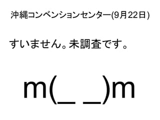 沖縄コンベンションセンター(9月22日)


すいません。未調査です。



 m(_ _)m
 
