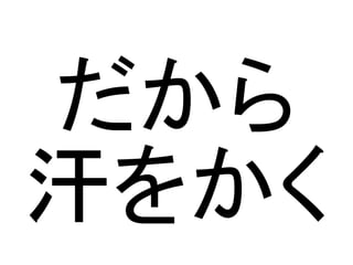 だから
汗をかく
 